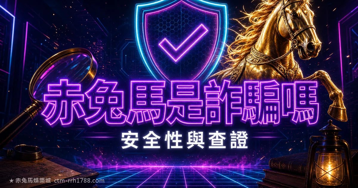 赤兔馬娛樂城是詐騙嗎?2026 出金實測+5 招自己查證