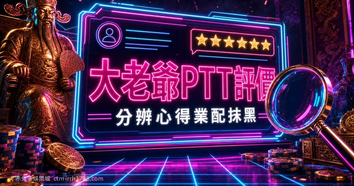 大老爺娛樂城 Dcard／PTT 評價怎麼看？分辨真心得與業配