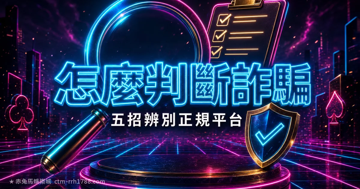 怎麼判斷娛樂城是不是詐騙?5 招辨別正規平台