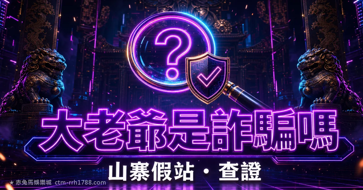 大老爺娛樂城詐騙是真的嗎?山寨假站辨識與出金爭議查證