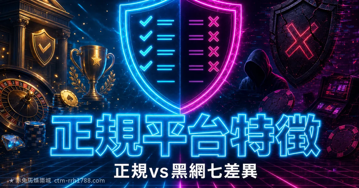 正規娛樂城特徵：正規平台 vs 詐騙黑網的 7 個差異